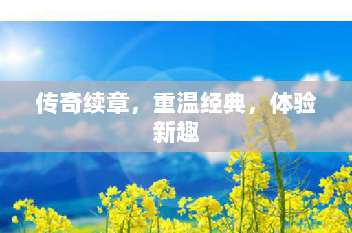 传奇续章，重温经典，体验新趣