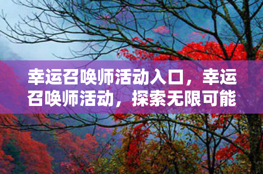 幸运召唤师活动入口,幸运召唤师活动,探索无限可能的魔幻之旅 幸运召唤师活动入口,幸运召唤师活动,探索无限可能的魔幻之旅