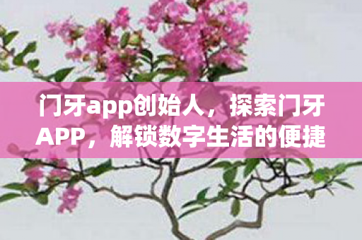 门牙app创始人，探索门牙APP，解锁数字生活的便捷新方式