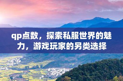 qp点数，探索私服世界的魅力，游戏玩家的另类选择