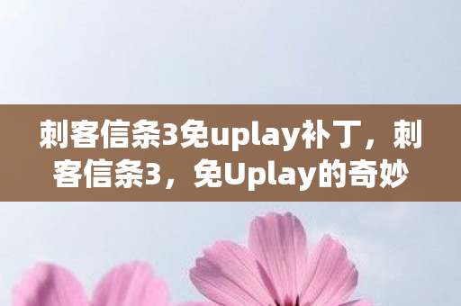 刺客信条3免uplay补丁,刺客信条3,免Uplay的奇妙之旅 刺客信条3免uplay补丁,刺客信条3,免Uplay的奇妙之旅