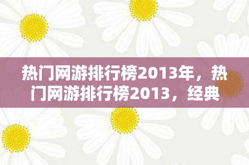 热门网游排行榜2013年，热门网游排行榜2013，经典与创新的碰撞
