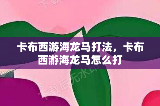 卡布西游海龙马打法，卡布西游海龙马怎么打