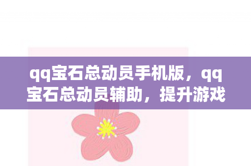 qq宝石总动员手机版，qq宝石总动员辅助，提升游戏体验的得力助手