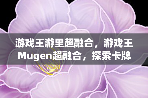 游戏王游里超融合，游戏王Mugen超融合，探索卡牌游戏的无限可能