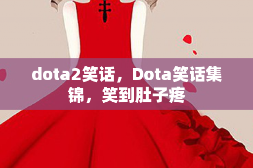 dota2笑话，Dota笑话集锦，笑到肚子疼