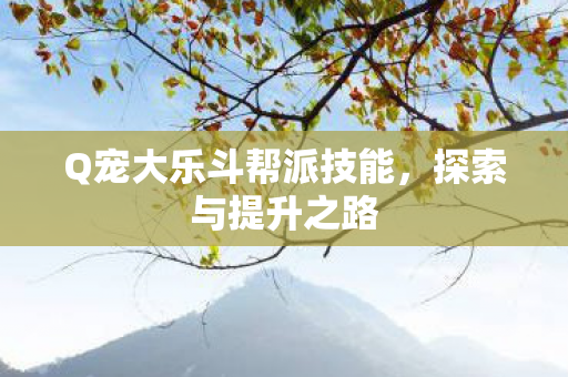 Q宠大乐斗帮派技能，探索与提升之路