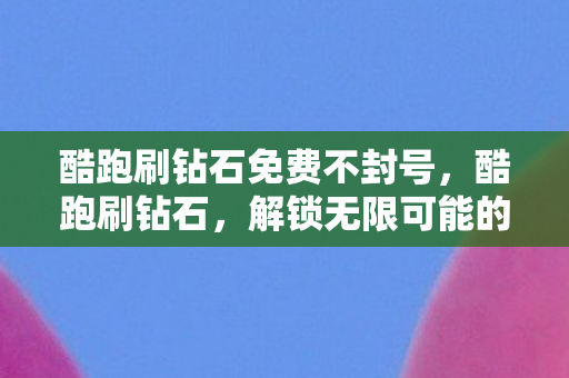 酷跑刷钻石免费不封号，酷跑刷钻石，解锁无限可能的秘诀
