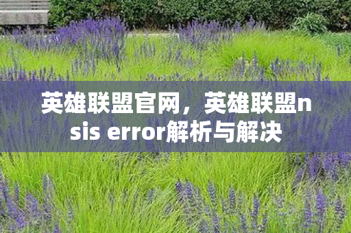 英雄联盟官网，英雄联盟nsis error解析与解决