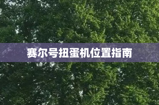 赛尔号扭蛋机位置指南