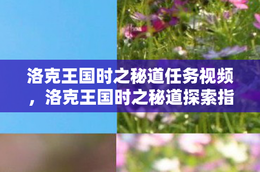 洛克王国时之秘道任务视频,洛克王国时之秘道探索指南 洛克王国时之秘道任务视频,洛克王国时之秘道探索指南