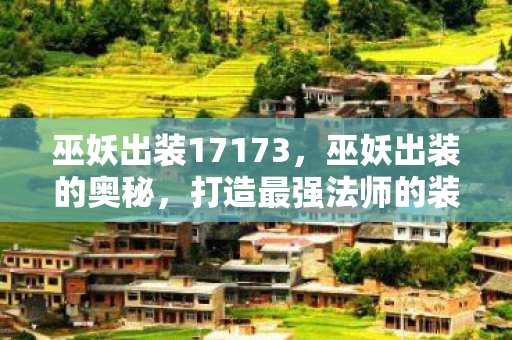 巫妖出装17173,巫妖出装的奥秘,打造最强法师的装备指南 巫妖出装17173,巫妖出装的奥秘,打造最强法师的装备指南