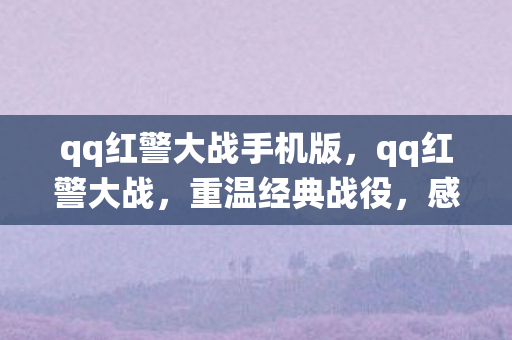 qq红警大战手机版,qq红警大战,重温经典战役,感受策略魅力 qq红警大战手机版,qq红警大战,重温经典战役,感受策略魅力