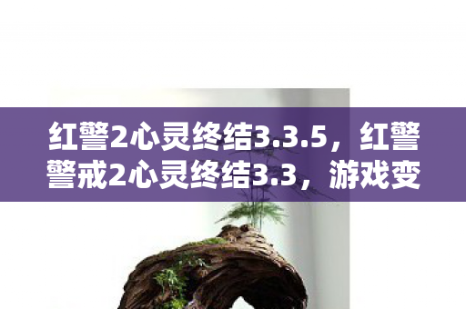 红警2心灵终结3.3.5,红警警戒2心灵终结3.3,游戏变革与玩家社区的崛起 红警2心灵终结3.3.5,红警警戒2心灵终结3.3,游戏变革与玩家社区的崛起