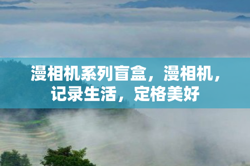 漫相机系列盲盒,漫相机,记录生活,定格美好 漫相机系列盲盒,漫相机,记录生活,定格美好