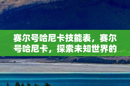 赛尔号哈尼卡技能表,赛尔号哈尼卡,探索未知世界的奇妙之旅 赛尔号哈尼卡技能表,赛尔号哈尼卡,探索未知世界的奇妙之旅