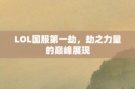 LOL国服第一劫，劫之力量的巅峰展现