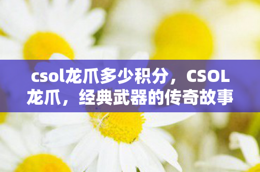 csol龙爪多少积分，CSOL龙爪，经典武器的传奇故事