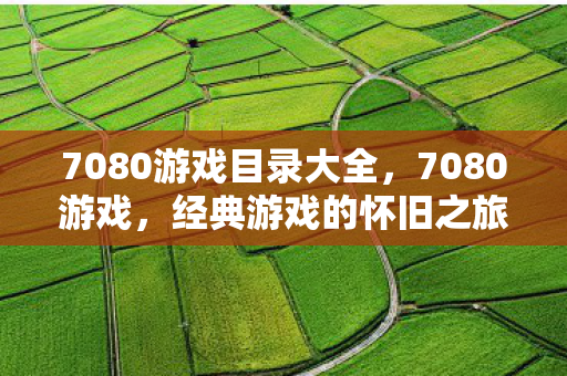 7080游戏目录大全,7080游戏,经典游戏的怀旧之旅 7080游戏目录大全,7080游戏,经典游戏的怀旧之旅
