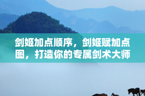 剑姬加点顺序,剑姬赋加点图,打造你的专属剑术大师 剑姬加点顺序,剑姬赋加点图,打造你的专属剑术大师