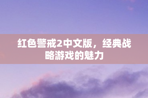 红色警戒2中文版,经典战略游戏的魅力 红色警戒2中文版,经典战略游戏的魅力