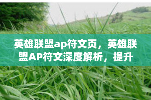 英雄联盟ap符文页,英雄联盟AP符文深度解析,提升伤害,掌握游戏节奏 英雄联盟ap符文页,英雄联盟AP符文深度解析,提升伤害,掌握游戏节奏