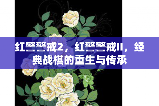 红警警戒2，红警警戒II，经典战棋的重生与传承