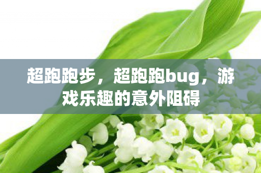 超跑跑步，超跑跑bug，游戏乐趣的意外阻碍