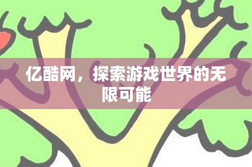 亿酷网，探索游戏世界的无限可能