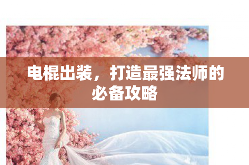 电棍出装，打造最强法师的必备攻略