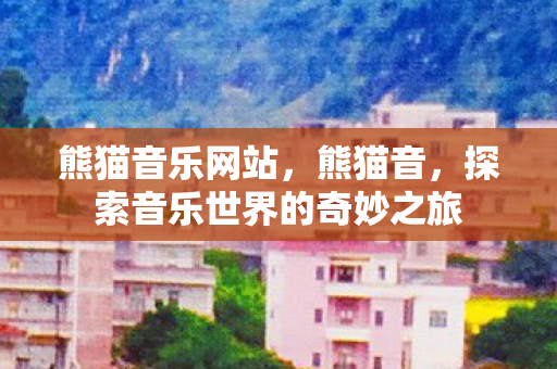 熊猫音乐网站，熊猫音，探索音乐世界的奇妙之旅