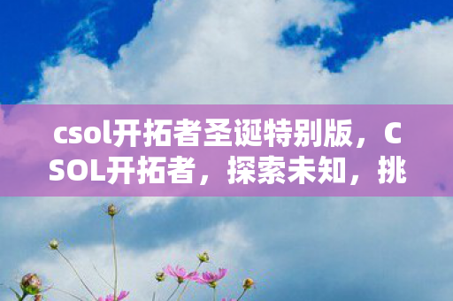csol开拓者圣诞特别版，CSOL开拓者，探索未知，挑战极限