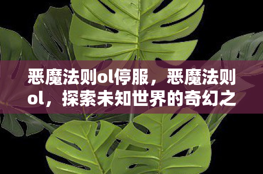 恶魔法则ol停服，恶魔法则ol，探索未知世界的奇幻之旅