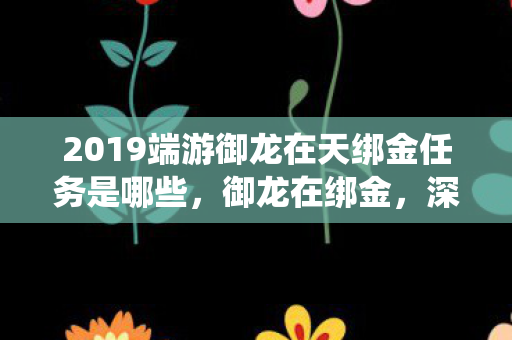 2019端游御龙在天绑金任务是哪些,御龙在绑金,深度解析游戏内经济系统的奥秘 2019端游御龙在天绑金任务是哪些,御龙在绑金,深度解析游戏内经济系统的奥秘