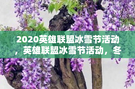 2020英雄联盟冰雪节活动,英雄联盟冰雪节活动,冬日盛宴,欢乐无限 2020英雄联盟冰雪节活动,英雄联盟冰雪节活动,冬日盛宴,欢乐无限