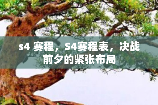 s4 赛程,S4赛程表,决战前夕的紧张布局 s4 赛程,S4赛程表,决战前夕的紧张布局