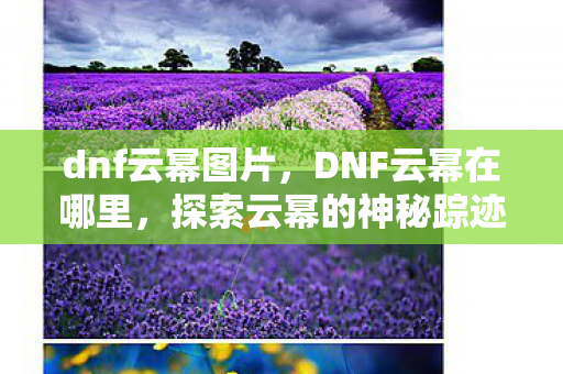 dnf云幂图片，DNF云幂在哪里，探索云幂的神秘踪迹
