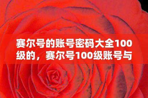 赛尔号的账号密码大全100级的，赛尔号100级账号与密码分享