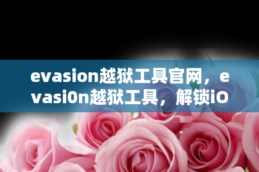 evasion越狱工具官网,evasi0n越狱工具,解锁iOS设备的自由之门 evasion越狱工具官网,evasi0n越狱工具,解锁iOS设备的自由之门