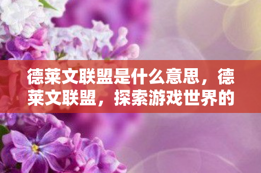 德莱文联盟是什么意思，德莱文联盟，探索游戏世界的无限可能