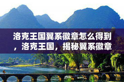 洛克王国翼系徽章怎么得到,洛克王国,揭秘翼系徽章获取攻略 洛克王国翼系徽章怎么得到,洛克王国,揭秘翼系徽章获取攻略