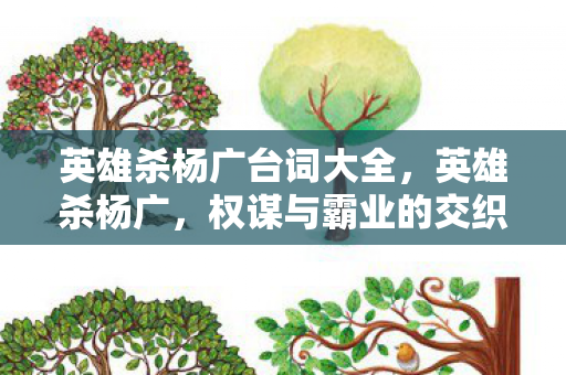 英雄杀杨广台词大全，英雄杀杨广，权谋与霸业的交织