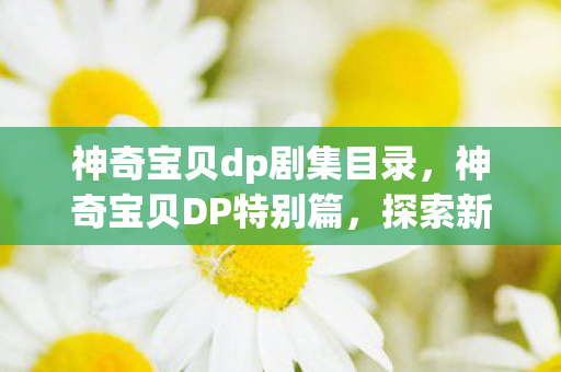 神奇宝贝dp剧集目录，神奇宝贝DP特别篇，探索新的冒险与挑战