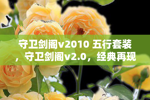 守卫剑阁v2010 五行套装，守卫剑阁v2.0，经典再现，策略与冒险的完美结合