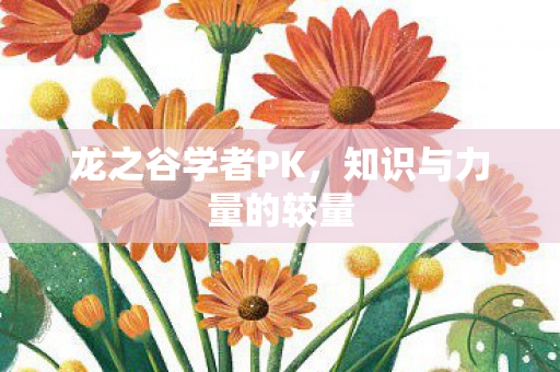 龙之谷学者PK,知识与力量的较量 龙之谷学者PK,知识与力量的较量