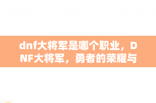 dnf大将军是哪个职业，DNF大将军，勇者的荣耀与责任