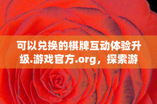 可以兑换的棋牌互动体验升级.游戏官方.org,探索游戏世界的无限可能,私服与官方服务器的独特魅力对比 可以兑换的棋牌互动体验升级.游戏官方.org,探索游戏世界的无限可能,私服与官方服务器的独特魅力对比
