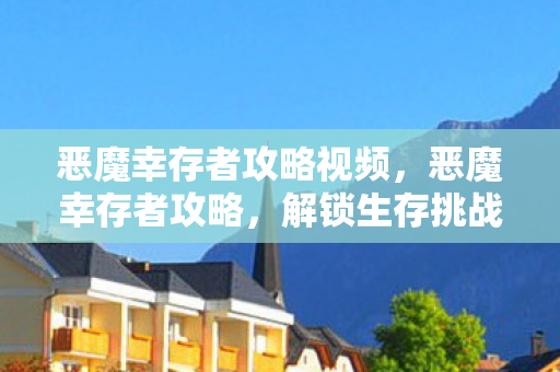 恶魔幸存者攻略视频,恶魔幸存者攻略,解锁生存挑战,成为最终幸存者 恶魔幸存者攻略视频,恶魔幸存者攻略,解锁生存挑战,成为最终幸存者
