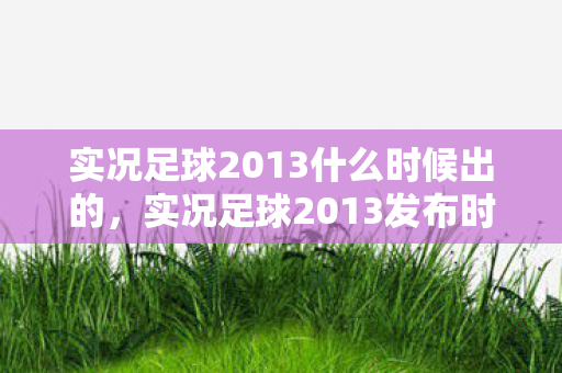 实况足球2013什么时候出的，实况足球2013发布时间猜想