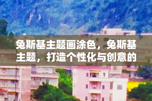 兔斯基主题画涂色，兔斯基主题，打造个性化与创意的完美结合